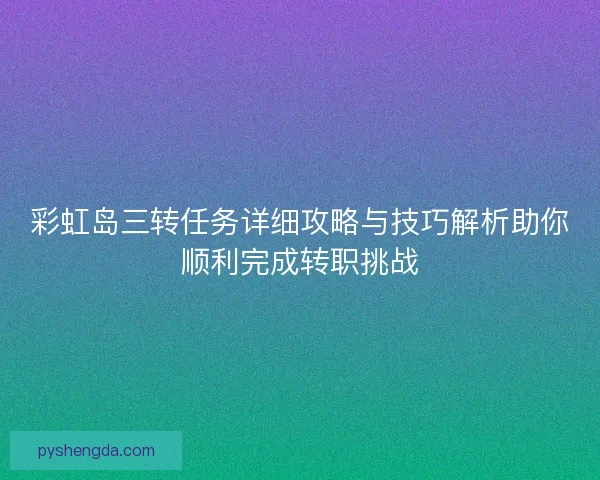 彩虹岛三转任务详细攻略与技巧解析助你顺利完成转职挑战